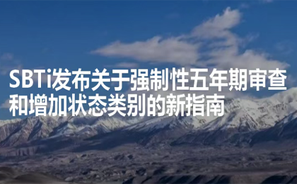 科学碳目标倡议（SBTi）发布关于强制性五年期审查和增加状态类别的新指南